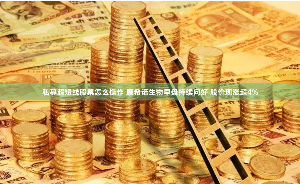 私募超短线股票怎么操作 康希诺生物早盘持续向好 股价现涨超4%