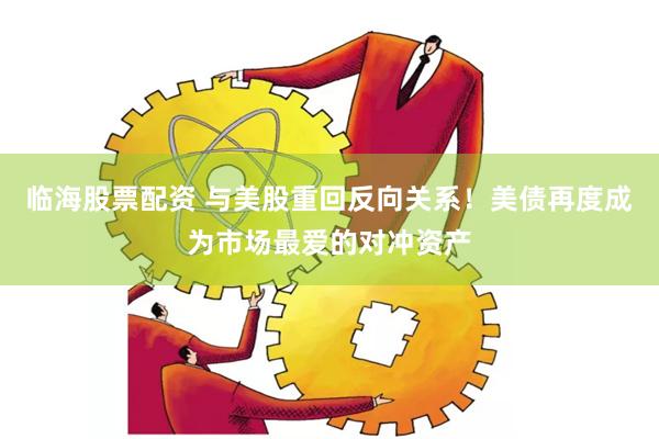 临海股票配资 与美股重回反向关系！美债再度成为市场最爱的对冲资产