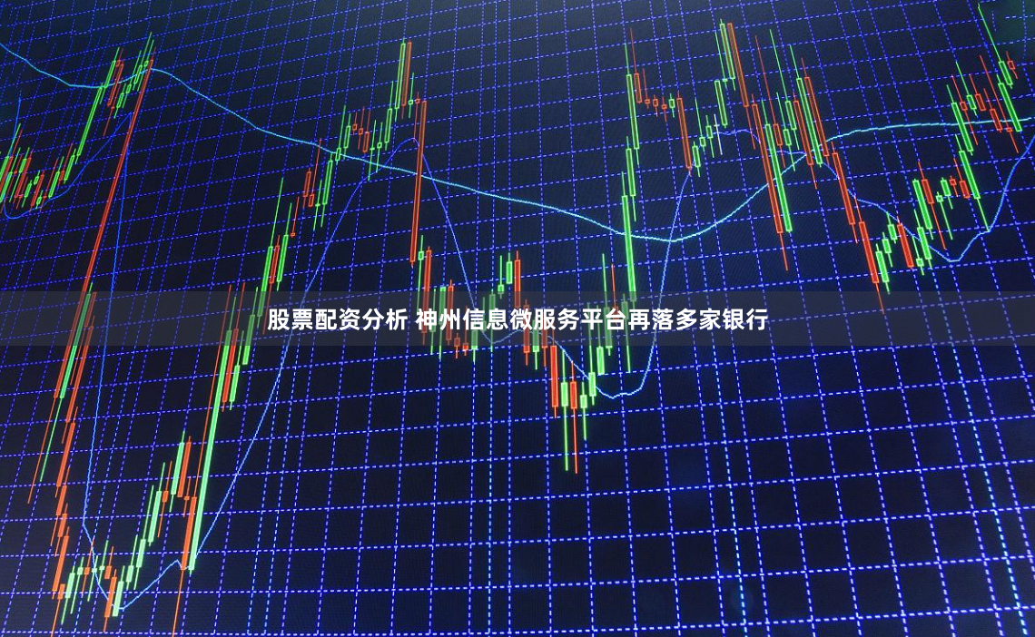 股票配资分析 神州信息微服务平台再落多家银行
