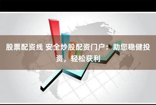 股票配资线 安全炒股配资门户：助您稳健投资，轻松获利