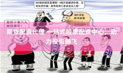期货配资代理 一站式股票配资中心，助力投资腾飞