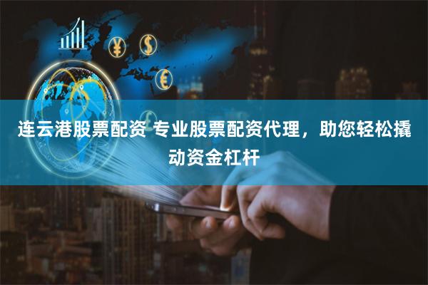 连云港股票配资 专业股票配资代理，助您轻松撬动资金杠杆