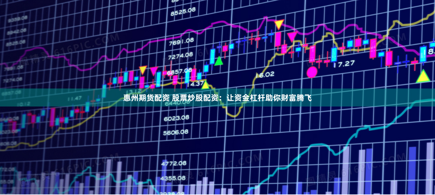 惠州期货配资 股票炒股配资：让资金杠杆助你财富腾飞