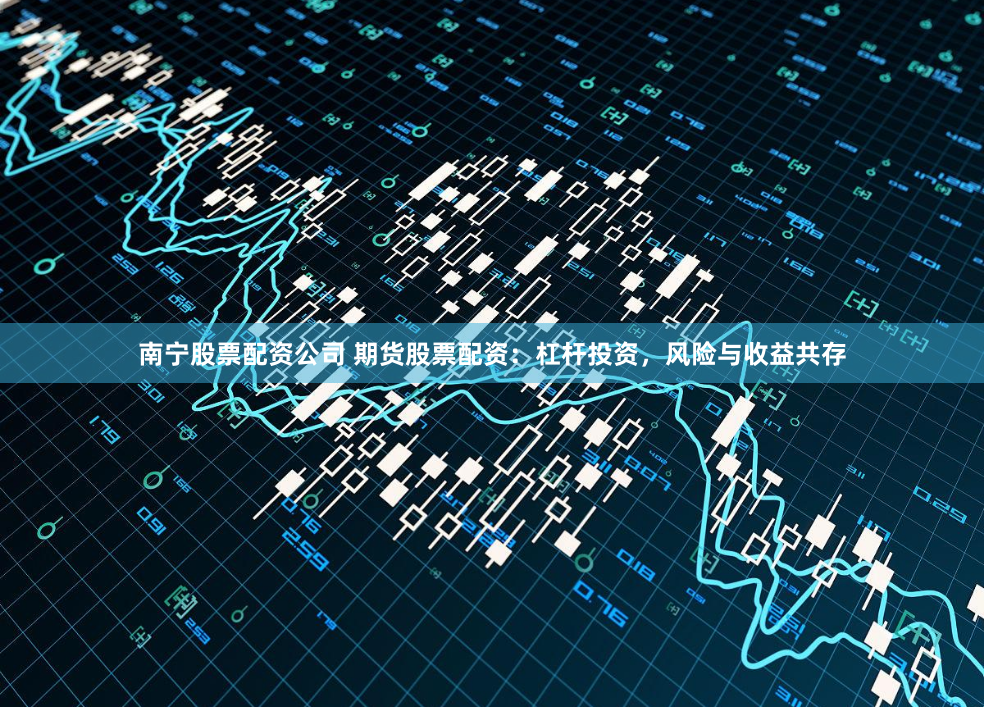 南宁股票配资公司 期货股票配资：杠杆投资，风险与收益共存