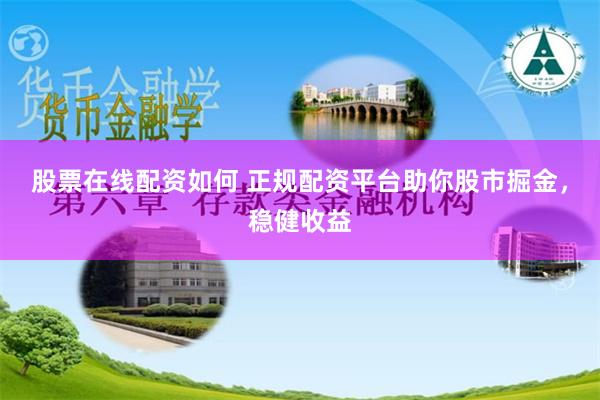 股票在线配资如何 正规配资平台助你股市掘金，稳健收益