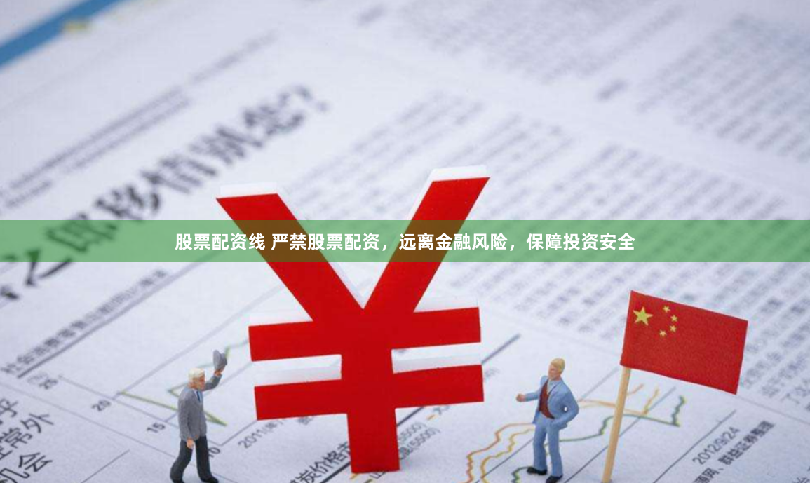 股票配资线 严禁股票配资，远离金融风险，保障投资安全