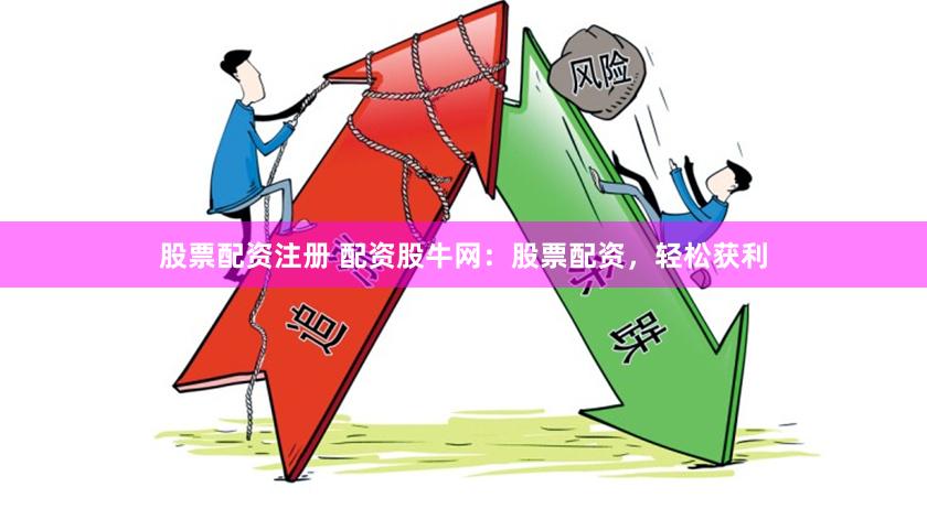 股票配资注册 配资股牛网：股票配资，轻松获利