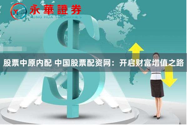股票中原内配 中国股票配资网：开启财富增值之路