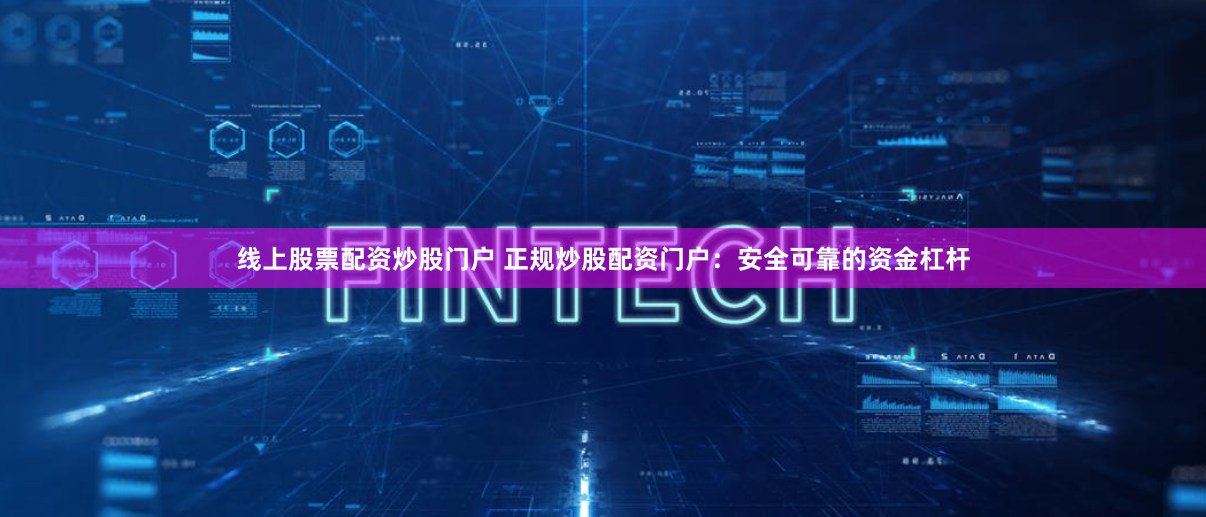 线上股票配资炒股门户 正规炒股配资门户：安全可靠的资金杠杆