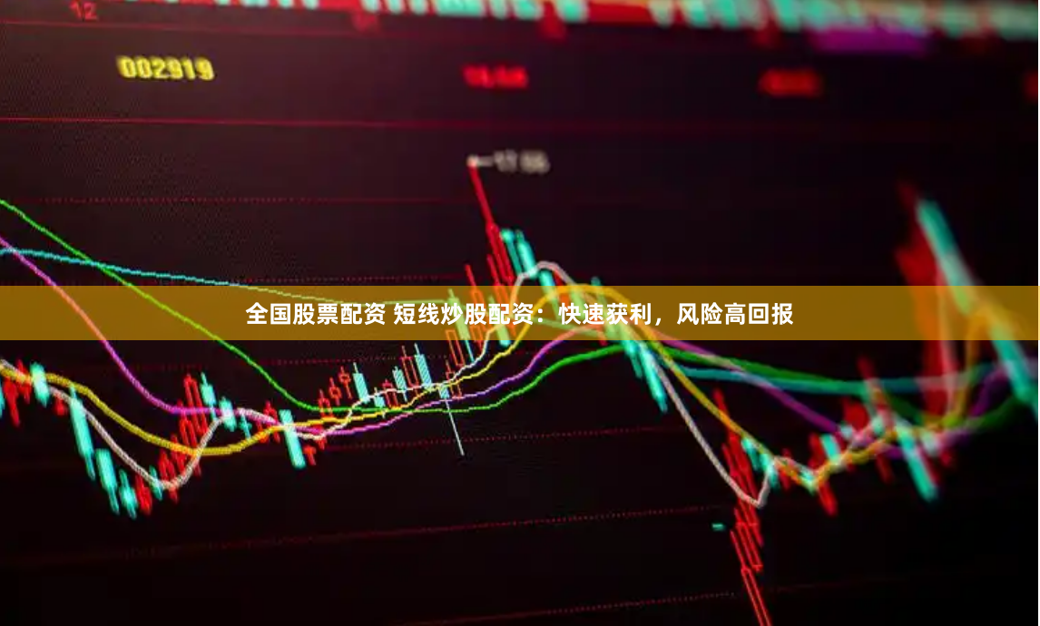 全国股票配资 短线炒股配资：快速获利，风险高回报