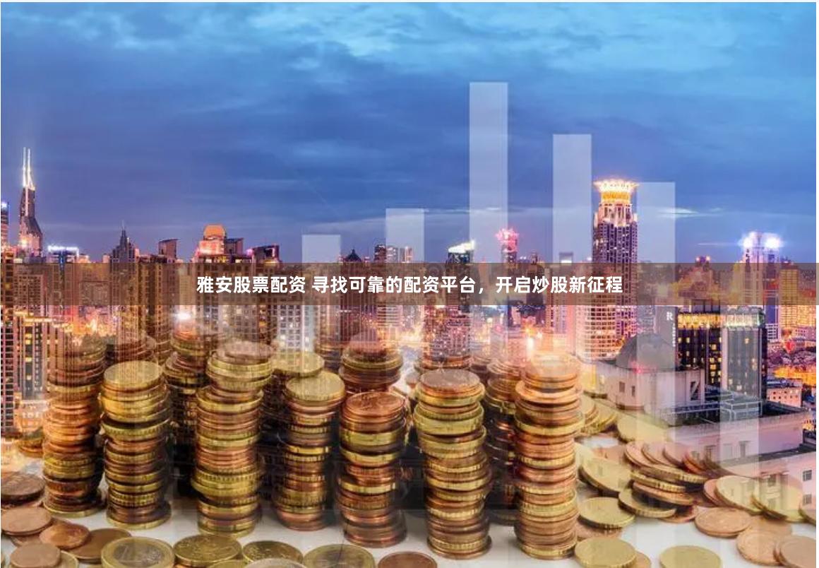 雅安股票配资 寻找可靠的配资平台，开启炒股新征程
