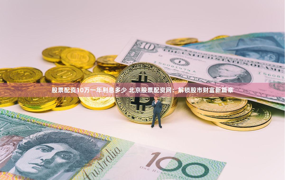 股票配资10万一年利息多少 北京股票配资网:解锁股市财富新篇章