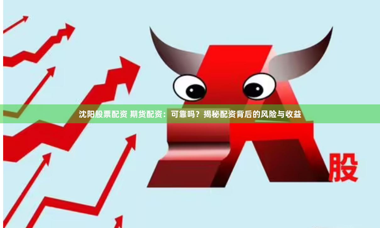 沈阳股票配资 期货配资:可靠吗?揭秘配资背后的风险与收益