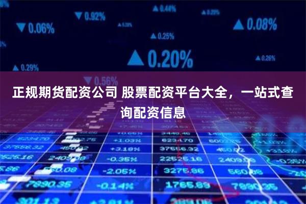 正规期货配资公司 股票配资平台大全，一站式查询配资信息