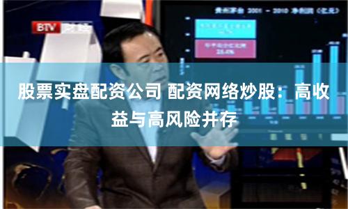 股票实盘配资公司 配资网络炒股：高收益与高风险并存