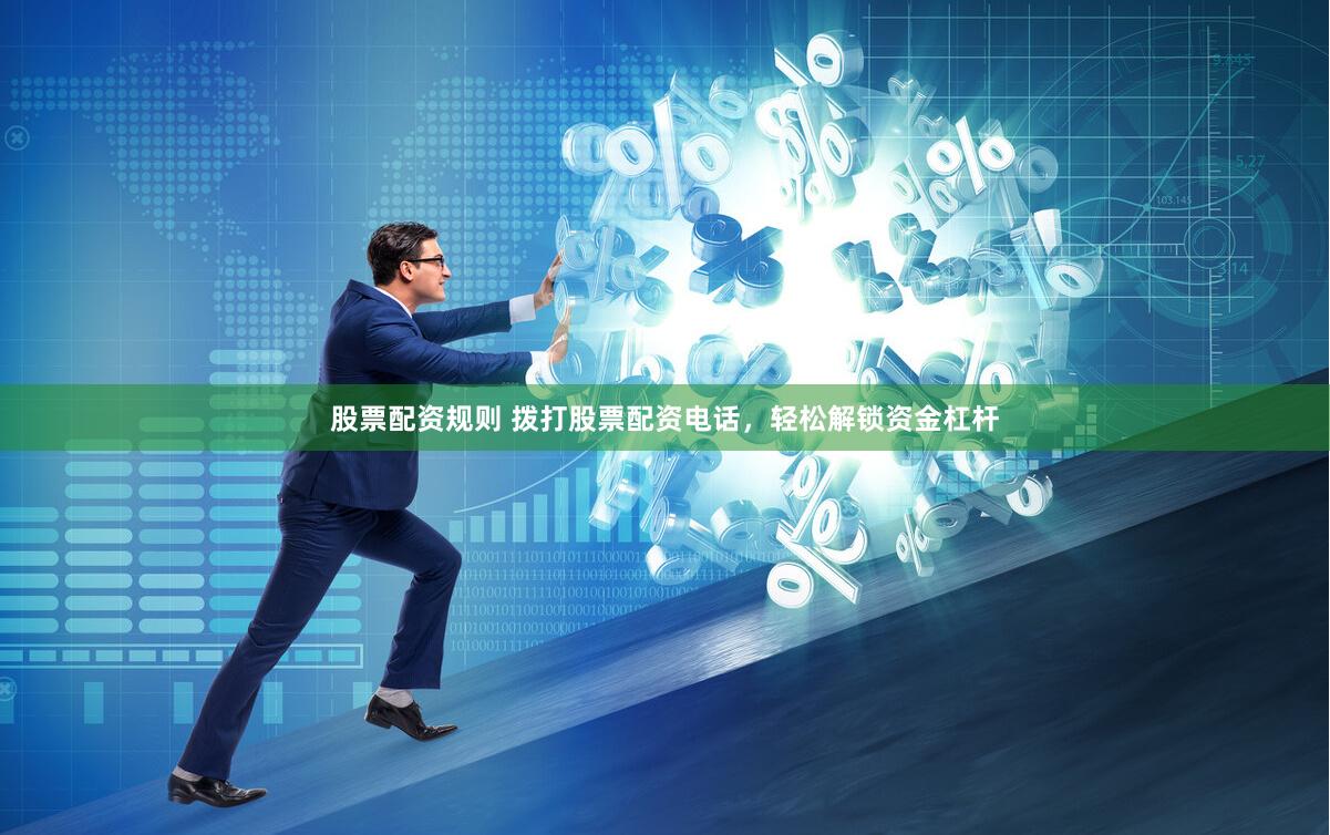 股票配资规则 拨打股票配资电话，轻松解锁资金杠杆