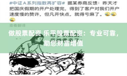 做股票配资 乐平股票配资：专业可靠，助您财富增值