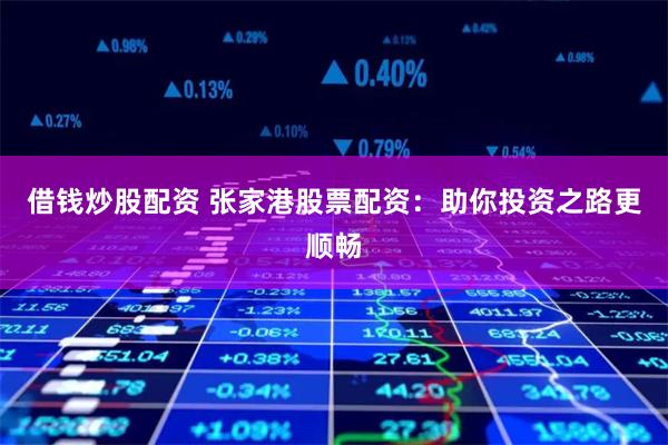 借钱炒股配资 张家港股票配资：助你投资之路更顺畅
