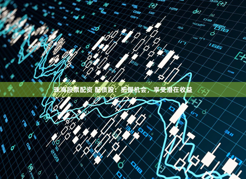 珠海股票配资 配债股:把握机会,享受潜在收益