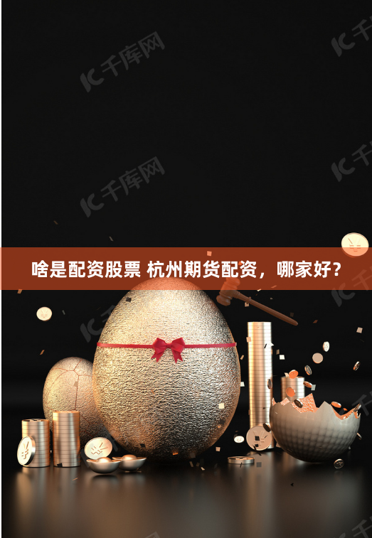 啥是配资股票 杭州期货配资,哪家好?