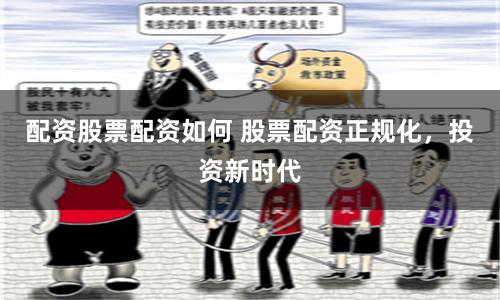 配资股票配资如何 股票配资正规化，投资新时代