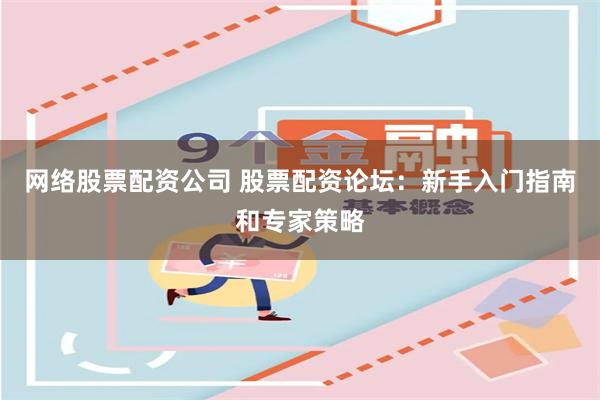 网络股票配资公司 股票配资论坛：新手入门指南和专家策略