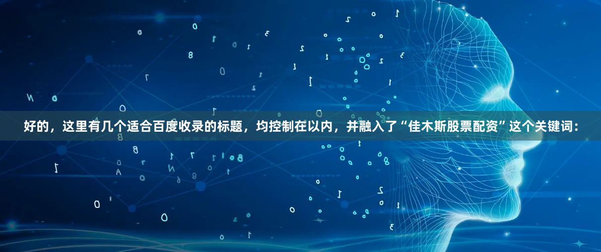 好的,这里有几个适合百度收录的标题,均控制在以内,并融入了“佳木斯股票配资”这个关键词: