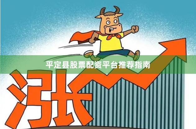 平定县股票配资平台推荐指南