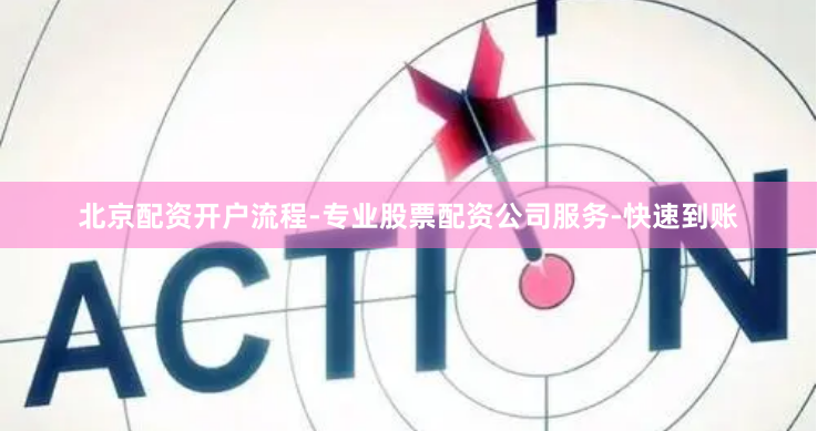 北京配资开户流程-专业股票配资公司服务-快速到账