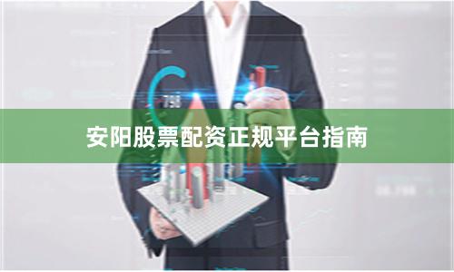 安阳股票配资正规平台指南