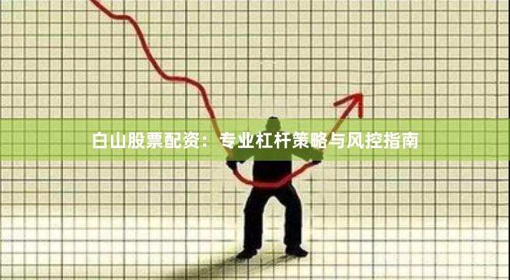 白山股票配资：专业杠杆策略与风控指南