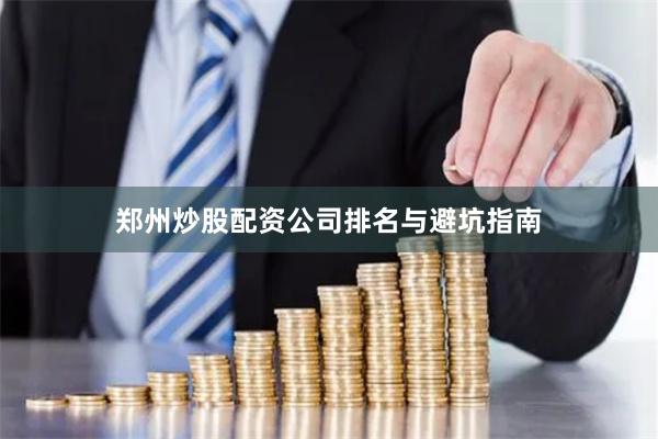 郑州炒股配资公司排名与避坑指南