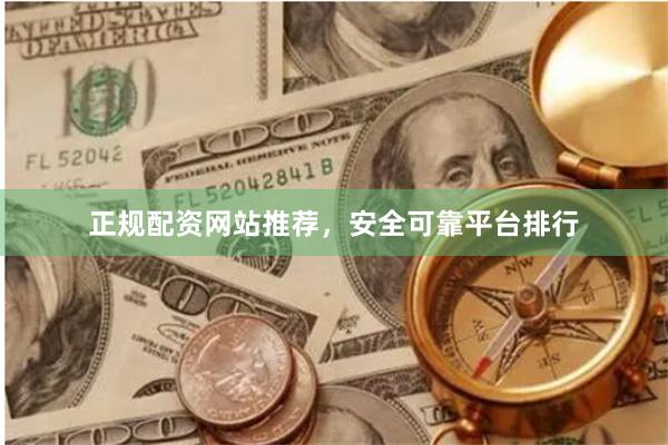 正规配资网站推荐，安全可靠平台排行
