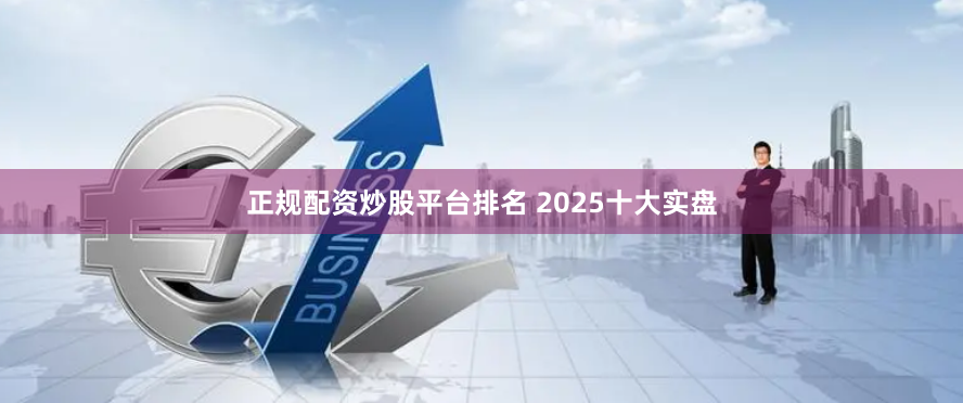 正规配资炒股平台排名 2025十大实盘