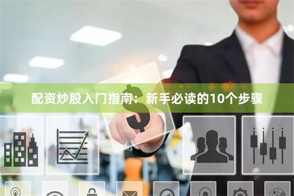 配资炒股入门指南：新手必读的10个步骤