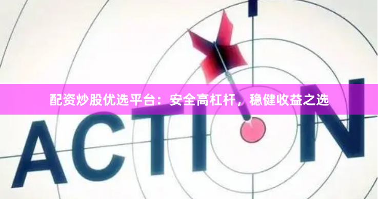 配资炒股优选平台：安全高杠杆，稳健收益之选