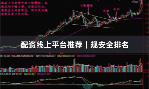 配资线上平台推荐｜规安全排名