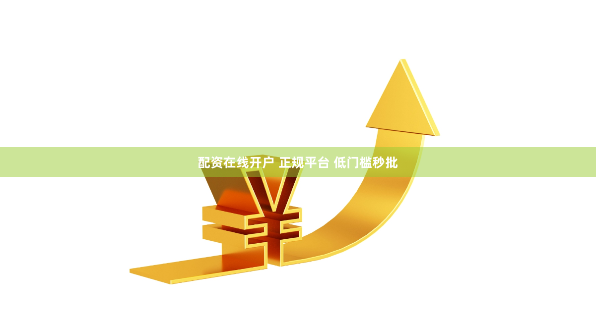 配资在线开户 正规平台 低门槛秒批