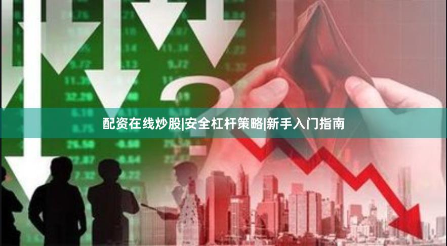 配资在线炒股|安全杠杆策略|新手入门指南