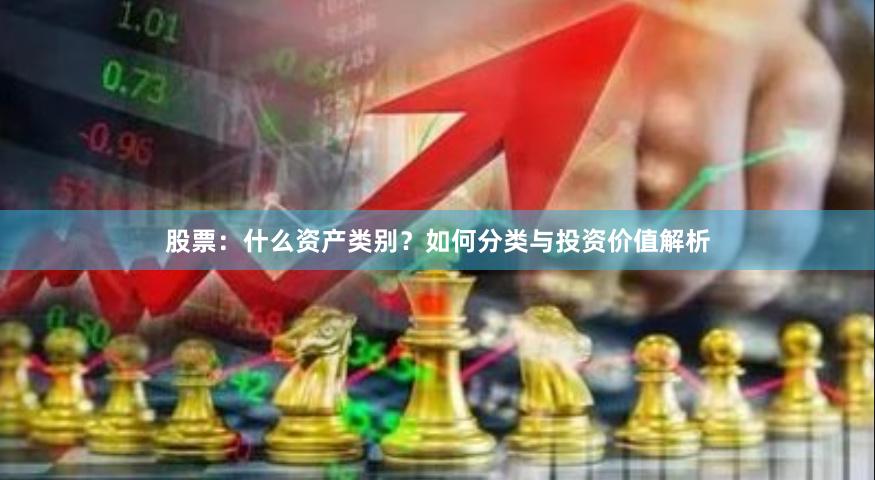 股票：什么资产类别？如何分类与投资价值解析