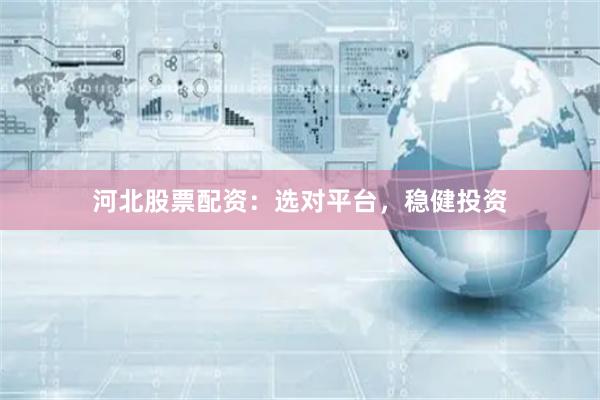 河北股票配资：选对平台，稳健投资