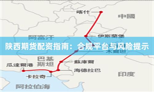 陕西期货配资指南：合规平台与风险提示