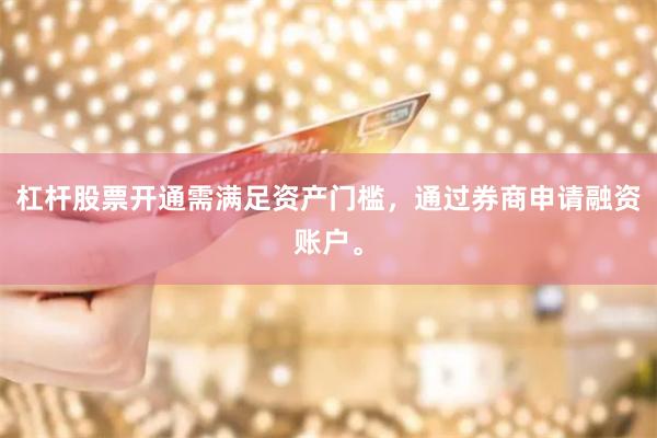 杠杆股票开通需满足资产门槛，通过券商申请融资账户。