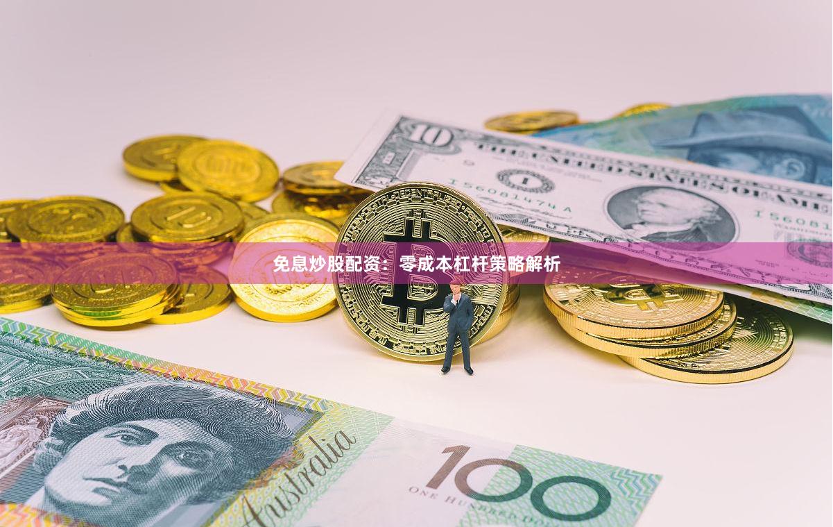 免息炒股配资：零成本杠杆策略解析