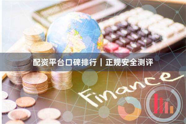 配资平台口碑排行｜正规安全测评