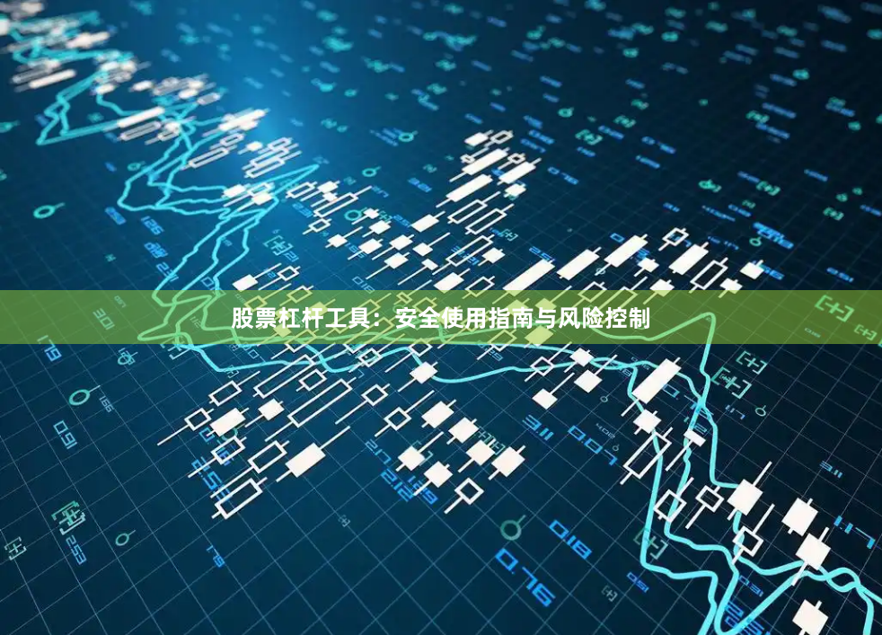 股票杠杆工具：安全使用指南与风险控制