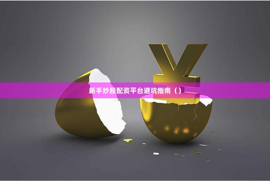 新手炒股配资平台避坑指南（）