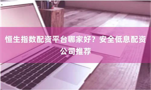 恒生指数配资平台哪家好？安全低息配资公司推荐