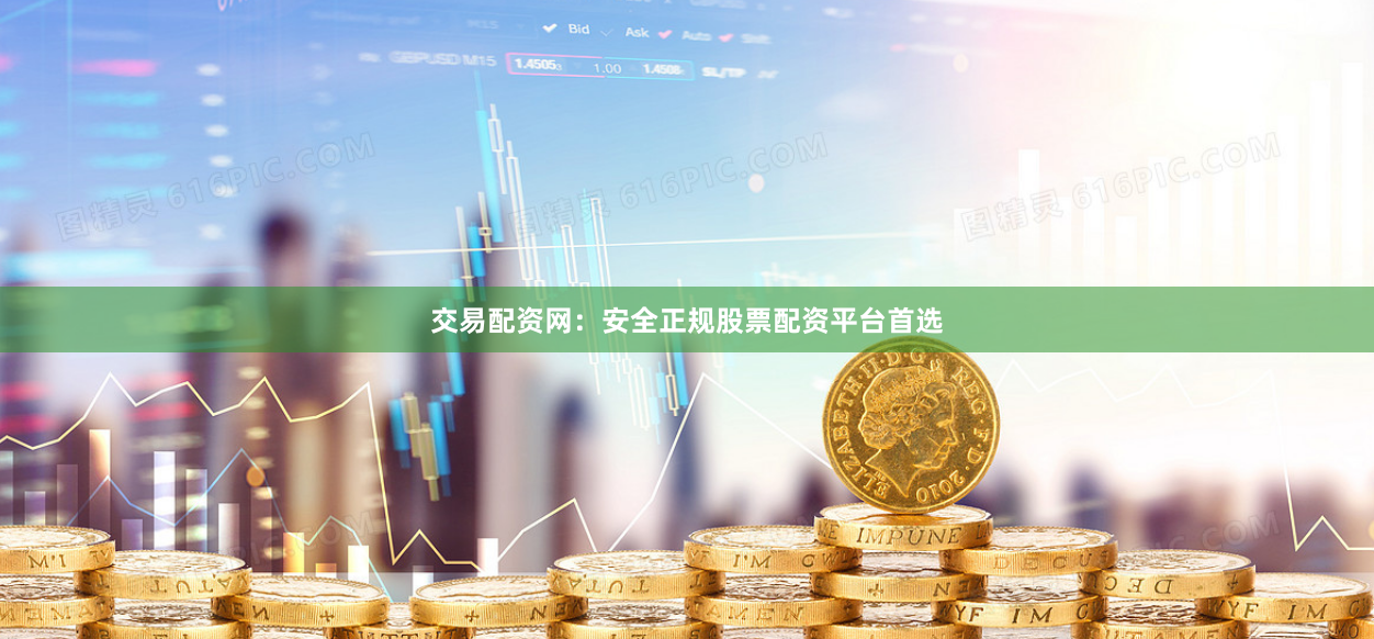 交易配资网：安全正规股票配资平台首选