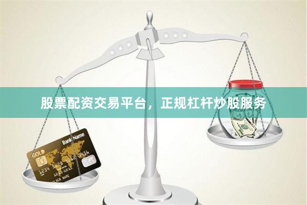 股票配资交易平台，正规杠杆炒股服务